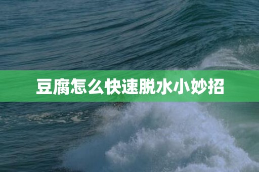 豆腐怎么快速脱水小妙招