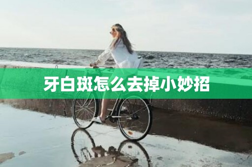 牙白斑怎么去掉小妙招