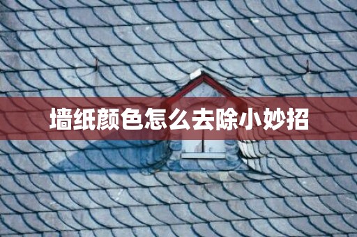 墙纸颜色怎么去除小妙招