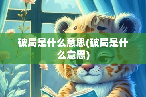 破局是什么意思(破局是什么意思)