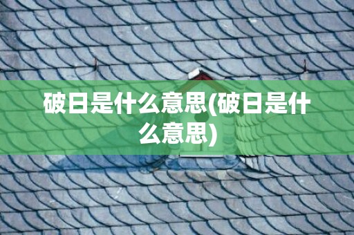 破日是什么意思(破日是什么意思)