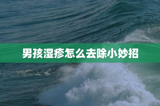 男孩湿疹怎么去除小妙招