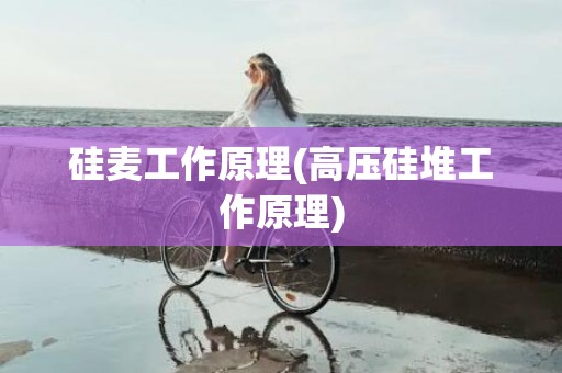 硅麦工作原理(高压硅堆工作原理)