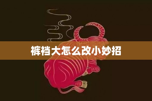 裤裆大怎么改小妙招