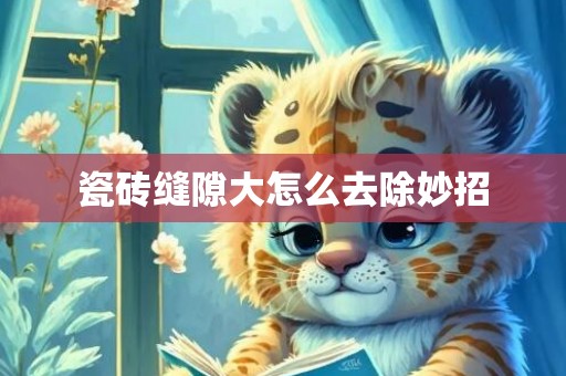 瓷砖缝隙大怎么去除妙招