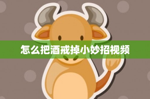 怎么把酒戒掉小妙招视频