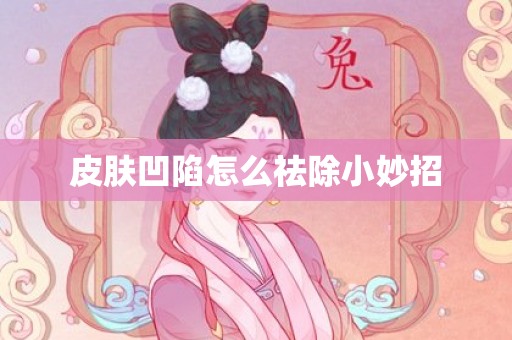 皮肤凹陷怎么祛除小妙招