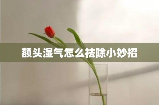 额头湿气怎么祛除小妙招