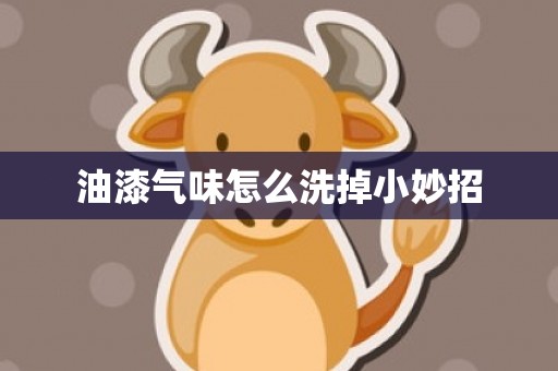 油漆气味怎么洗掉小妙招