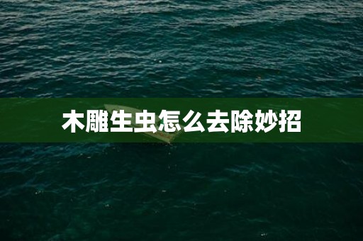 木雕生虫怎么去除妙招
