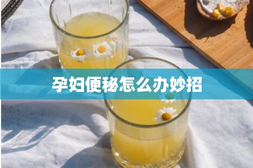 孕妇便秘怎么办妙招