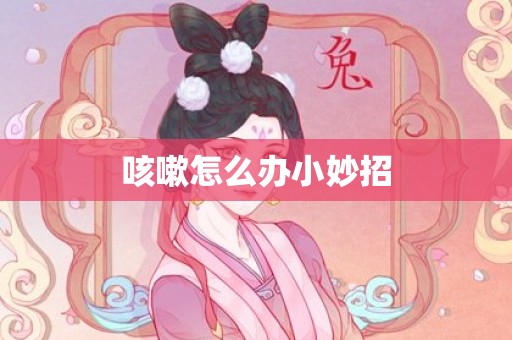咳嗽怎么办小妙招