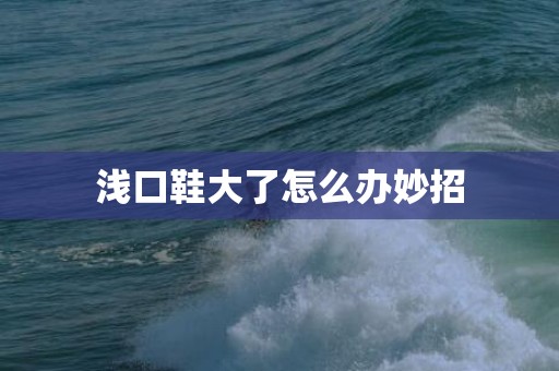 浅口鞋大了怎么办妙招