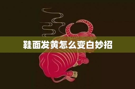 鞋面发黄怎么变白妙招