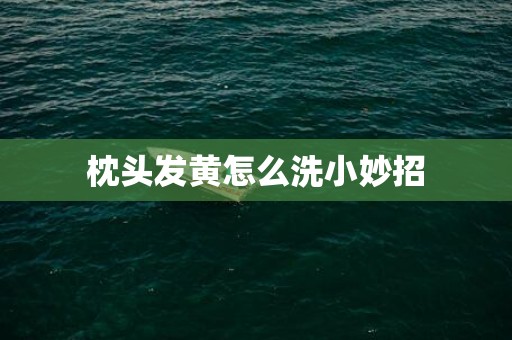 枕头发黄怎么洗小妙招