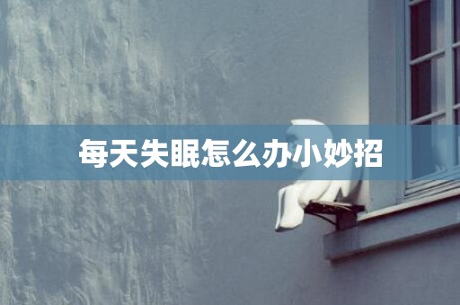每天失眠怎么办小妙招