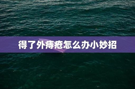 得了外痔疮怎么办小妙招