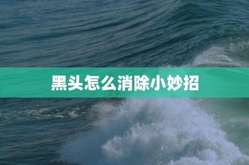 黑头怎么消除小妙招