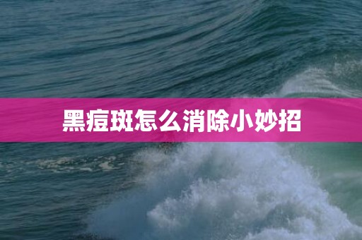 黑痘斑怎么消除小妙招