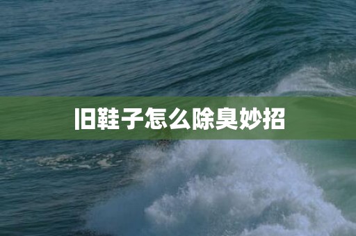 旧鞋子怎么除臭妙招