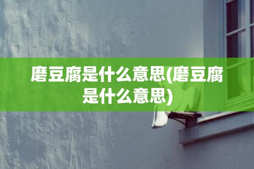磨豆腐是什么意思(磨豆腐是什么意思)