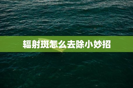 辐射斑怎么去除小妙招