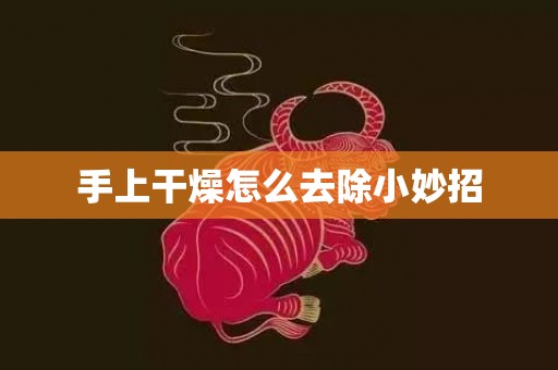 手上干燥怎么去除小妙招
