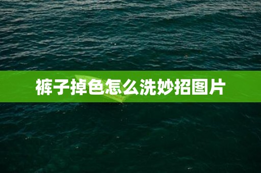裤子掉色怎么洗妙招图片