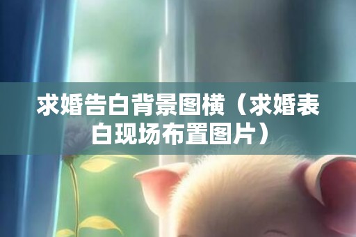 求婚告白背景图横（求婚表白现场布置图片）