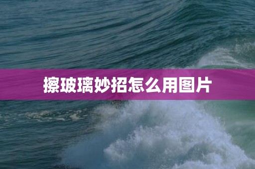 擦玻璃妙招怎么用图片