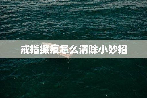 戒指擦痕怎么清除小妙招