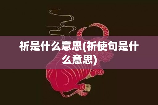 祈是什么意思(祈使句是什么意思)