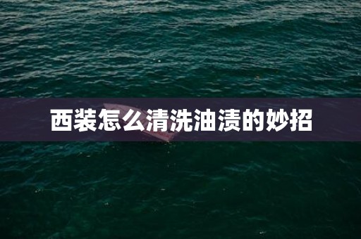 西装怎么清洗油渍的妙招