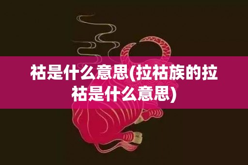 祜是什么意思(拉祜族的拉祜是什么意思)