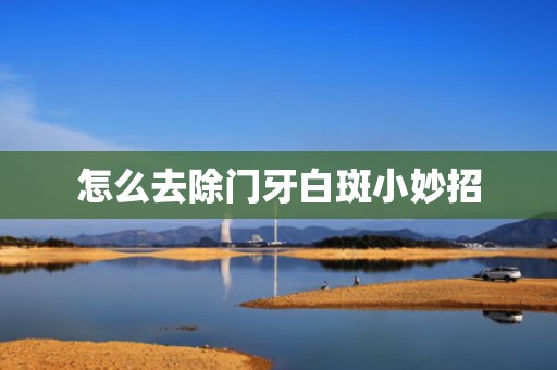 怎么去除门牙白斑小妙招