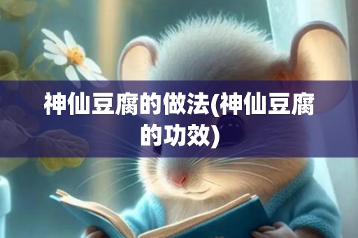 神仙豆腐的做法(神仙豆腐的功效)