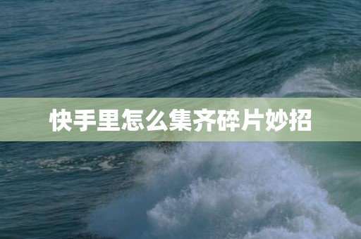 快手里怎么集齐碎片妙招