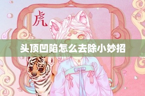 头顶凹陷怎么去除小妙招