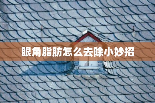眼角脂肪怎么去除小妙招