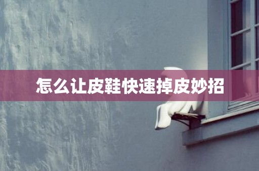 怎么让皮鞋快速掉皮妙招