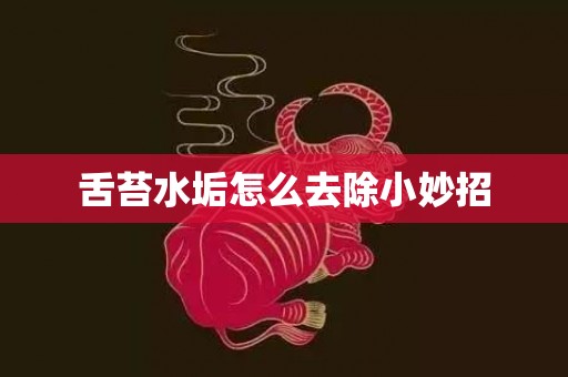 舌苔水垢怎么去除小妙招