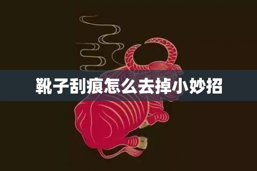 靴子刮痕怎么去掉小妙招