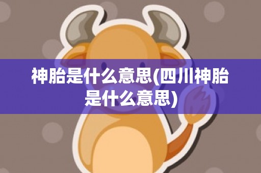 神胎是什么意思(四川神胎是什么意思)