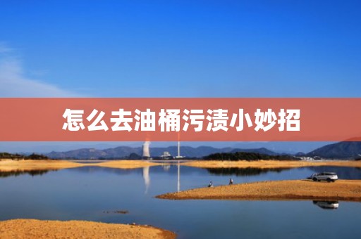 怎么去油桶污渍小妙招
