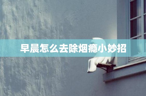 早晨怎么去除烟瘾小妙招