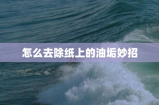 怎么去除纸上的油垢妙招