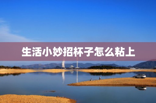 生活小妙招杯子怎么粘上