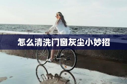 怎么清洗门窗灰尘小妙招