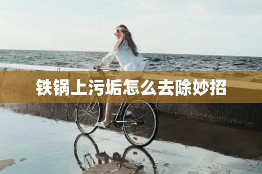 铁锅上污垢怎么去除妙招