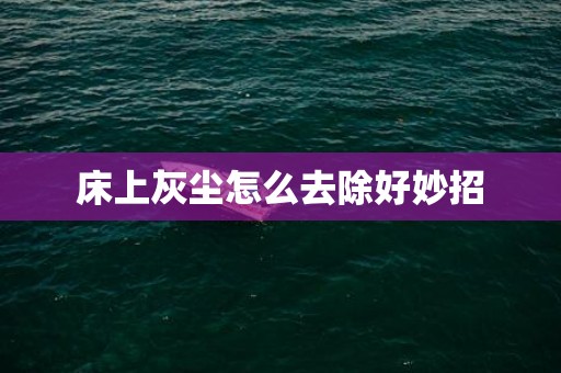 床上灰尘怎么去除好妙招
